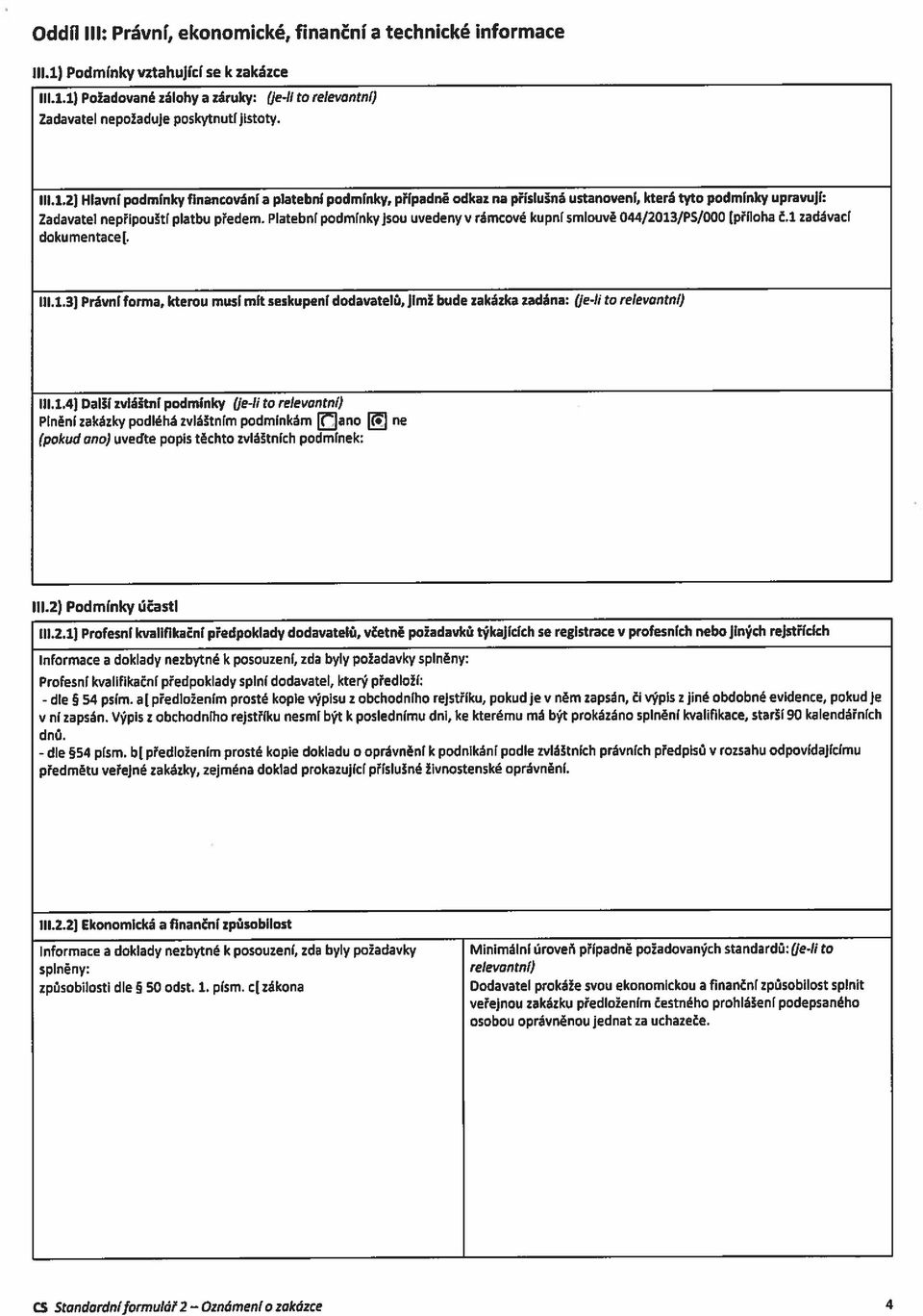 Platební podmínky jsou uvedeny v rámcové kupní smlouvě 044/2013/PS/ODO (příloha Čl zadávací dokumentace). 111.1.3) Právní forma, kterou musí mít seskupeni dodavatelů, jimž bude zakázka zadána: Oe4i to relevantní) 111.