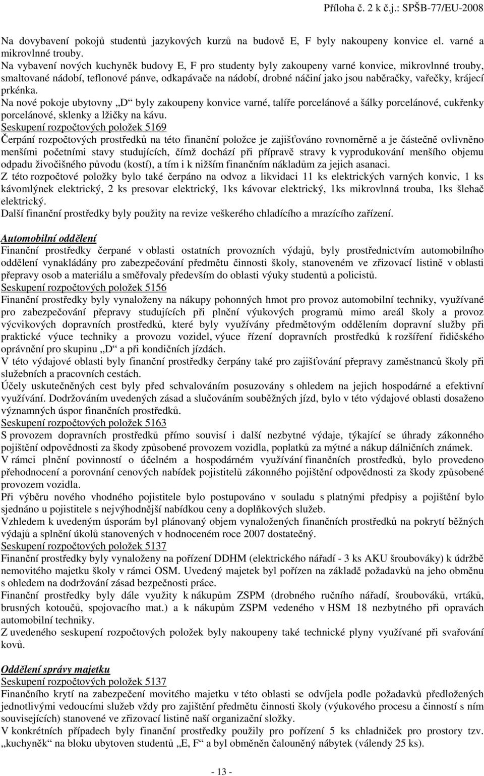 vařečky, krájecí prkénka. Na nové pokoje ubytovny D byly zakoupeny konvice varné, talíře porcelánové a šálky porcelánové, cukřenky porcelánové, sklenky a lžičky na kávu.