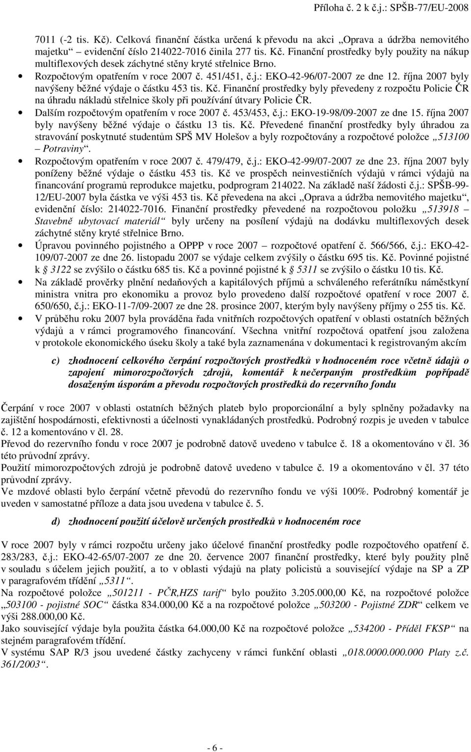 Finanční prostředky byly převedeny z rozpočtu Policie ČR na úhradu nákladů střelnice školy při používání útvary Policie ČR. Dalším rozpočtovým opatřením v roce 2007 č. 453/453, č.j.