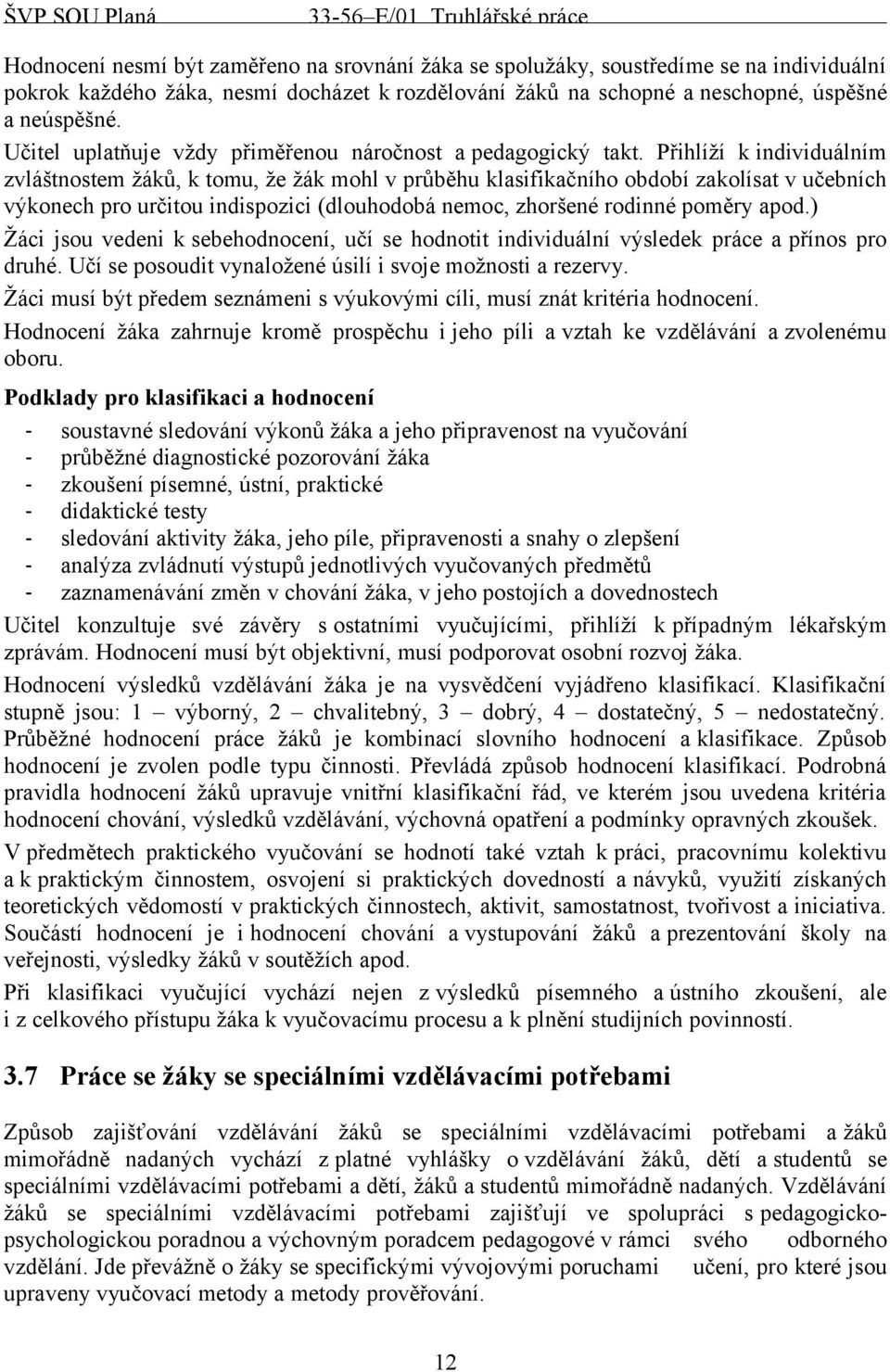 Přihlíží k individuálním zvláštnostem žáků, k tomu, že žák mohl v průběhu klasifikačního období zakolísat v učebních výkonech pro určitou indispozici (dlouhodobá nemoc, zhoršené rodinné poměry apod.