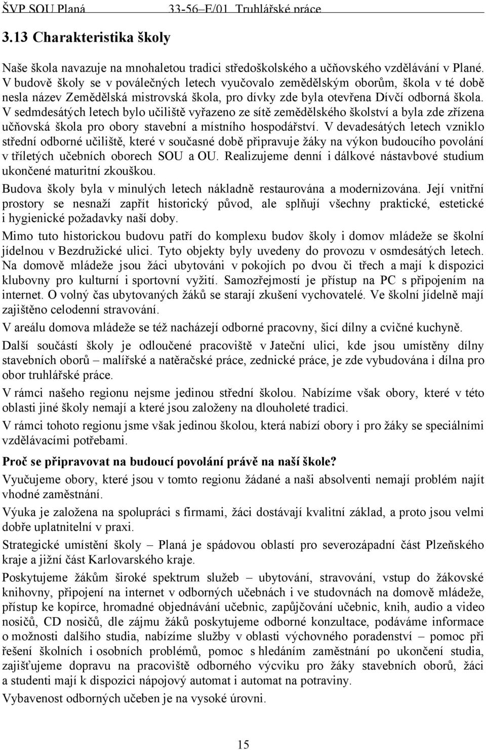 V sedmdesátých letech bylo učiliště vyřazeno ze sítě zemědělského školství a byla zde zřízena učňovská škola pro obory stavební a místního hospodářství.