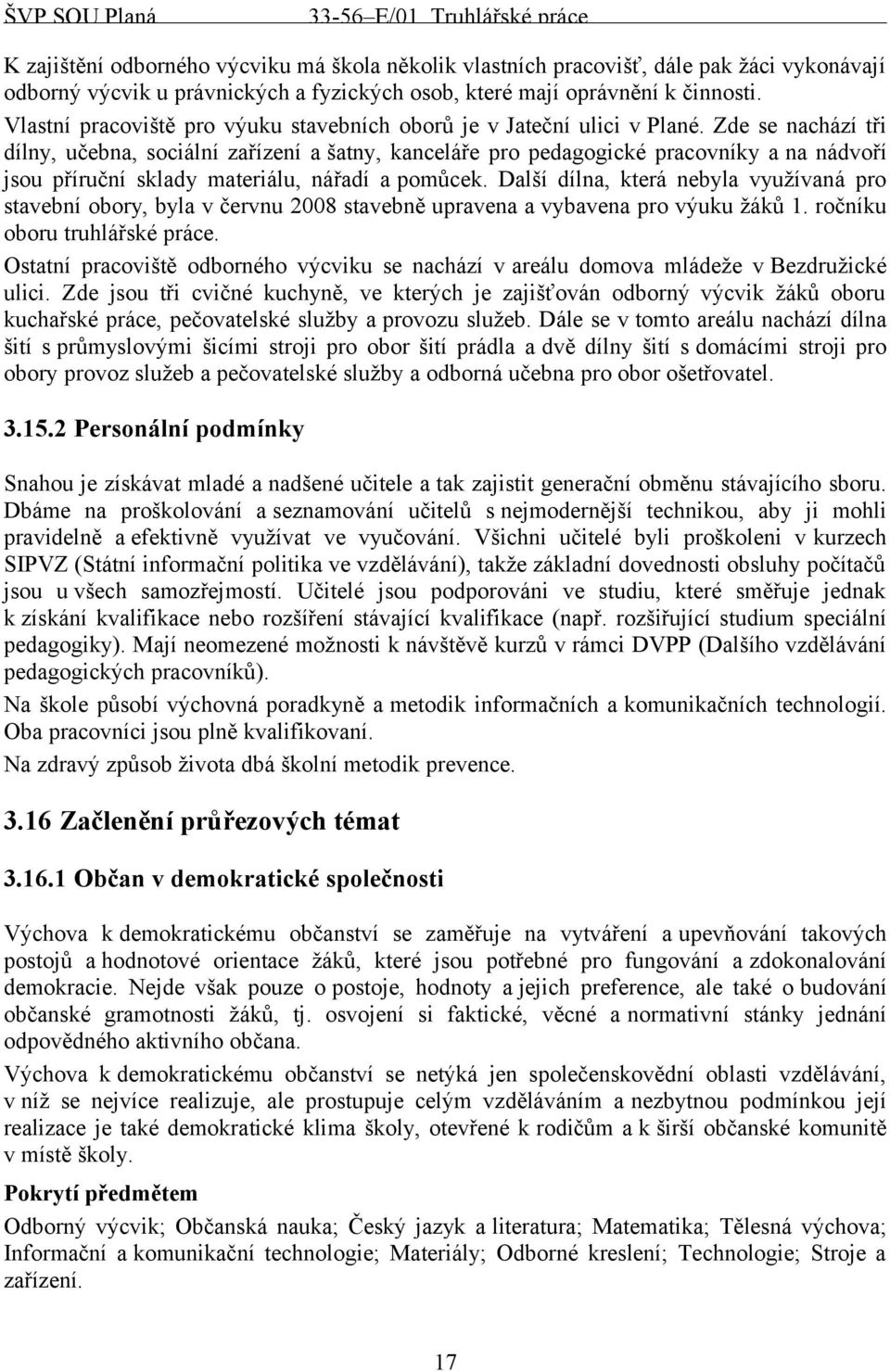 Zde se nachází tři dílny, učebna, sociální zařízení a šatny, kanceláře pro pedagogické pracovníky a na nádvoří jsou příruční sklady materiálu, nářadí a pomůcek.