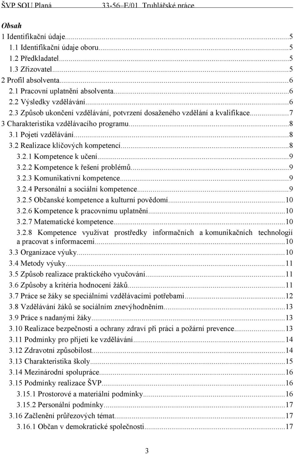 1 Pojetí vzdělávání...8 3.2 Realizace klíčových kompetencí...8 3.2.1 Kompetence k učení...9 3.2.2 Kompetence k řešení problémů...9 3.2.3 Komunikativní kompetence...9 3.2.4 Personální a sociální kompetence.