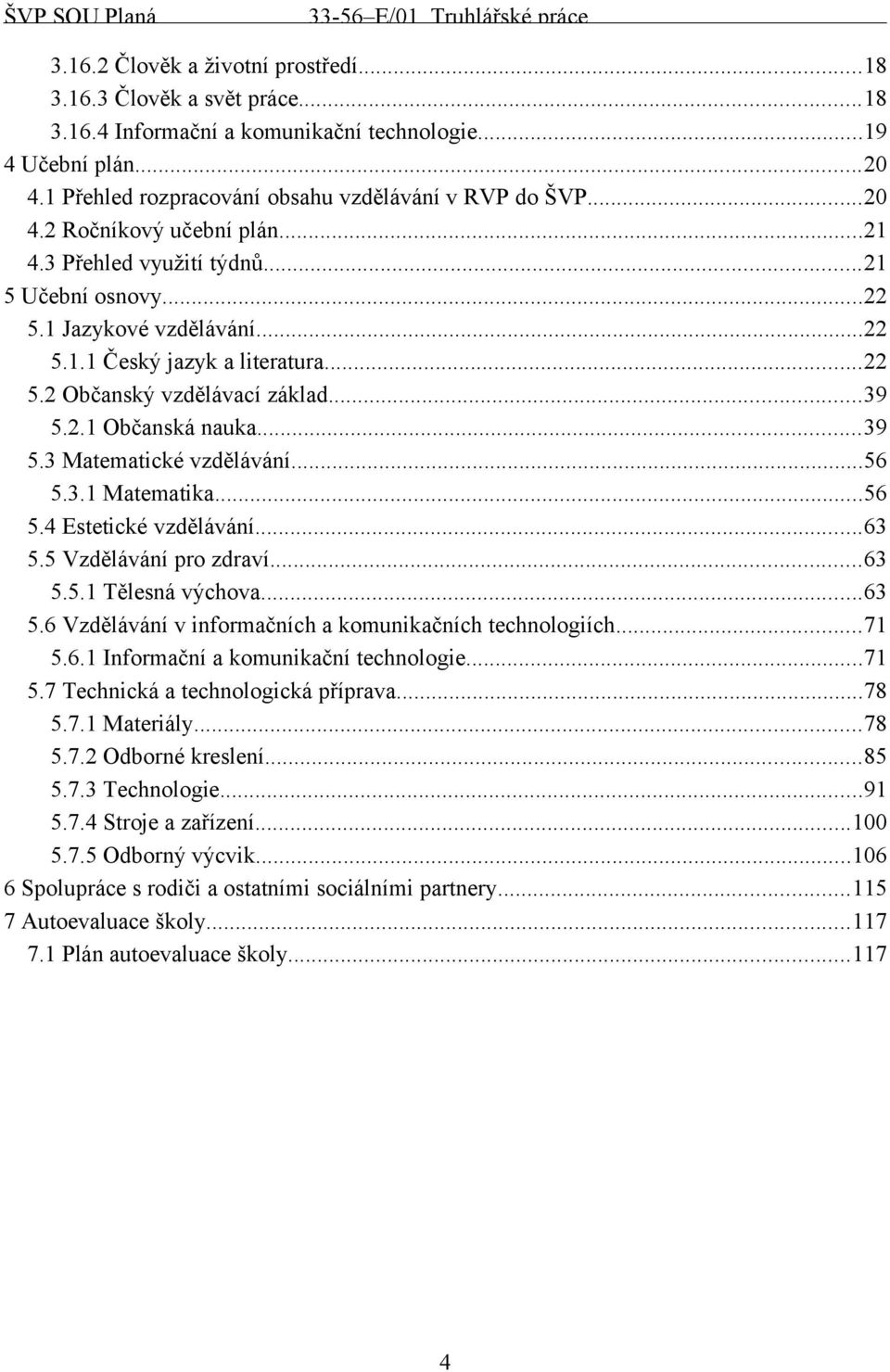 ..56 5.3.1 Matematika...56 5.4 Estetické vzdělávání...63 5.5 Vzdělávání pro zdraví...63 5.5.1 Tělesná výchova...63 5.6 Vzdělávání v informačních a komunikačních technologiích...71 5.6.1 Informační a komunikační technologie.