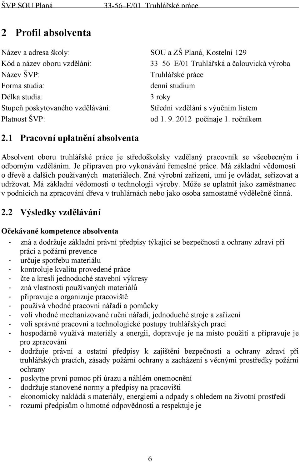 1 Pracovní uplatnění absolventa Absolvent oboru truhlářské práce je středoškolsky vzdělaný pracovník se všeobecným i odborným vzděláním. Je připraven pro vykonávání řemeslné práce.