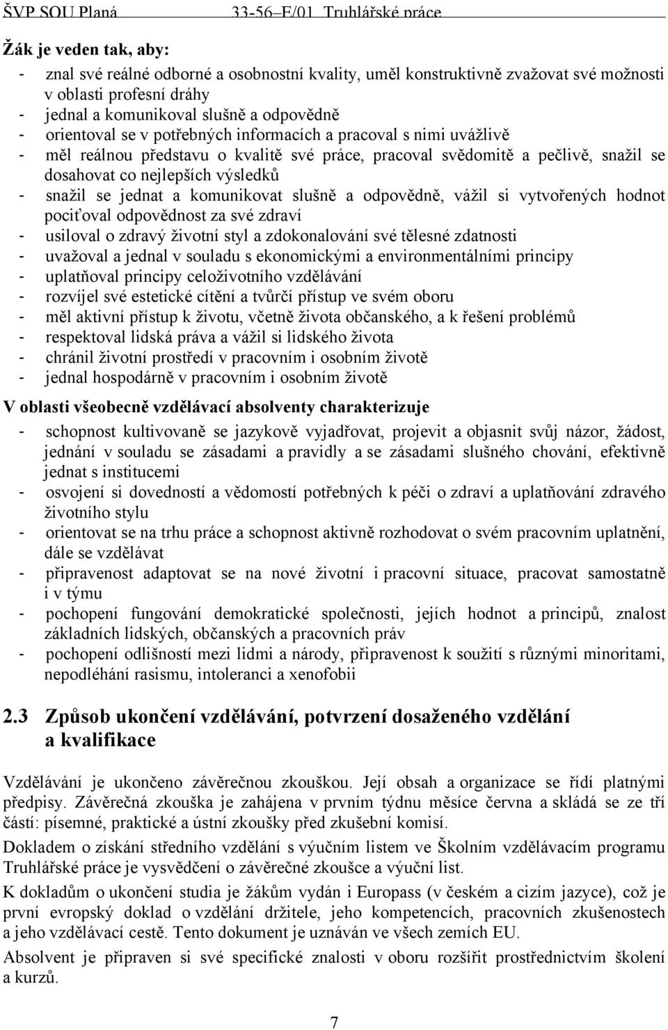 komunikovat slušně a odpovědně, vážil si vytvořených hodnot pociťoval odpovědnost za své zdraví - usiloval o zdravý životní styl a zdokonalování své tělesné zdatnosti - uvažoval a jednal v souladu s