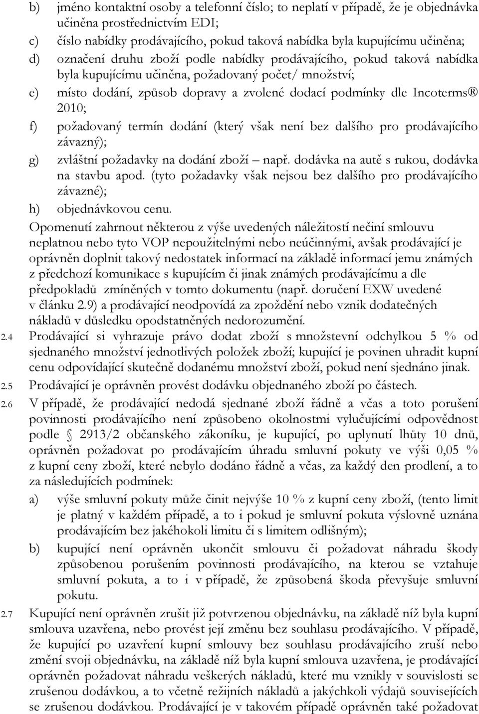 2010; f) požadovaný termín dodání (který však není bez dalšího pro prodávajícího závazný); g) zvláštní požadavky na dodání zboží např. dodávka na autě s rukou, dodávka na stavbu apod.