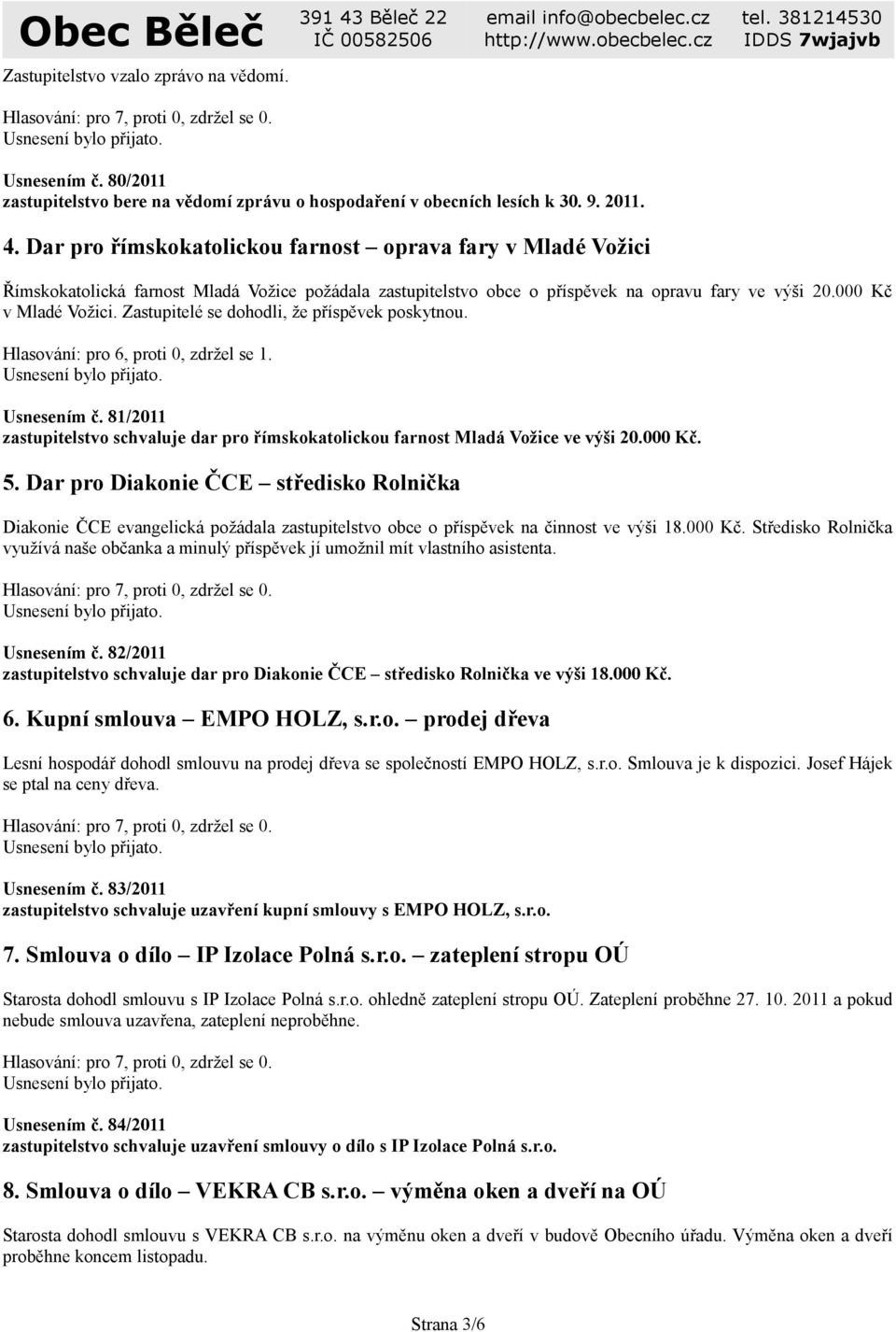 Zastupitelé se dohodli, že příspěvek poskytnou. Hlasování: pro 6, proti 0, zdržel se 1. Usnesením č. 81/2011 zastupitelstvo schvaluje dar pro římskokatolickou farnost Mladá Vožice ve výši 20.000 Kč.