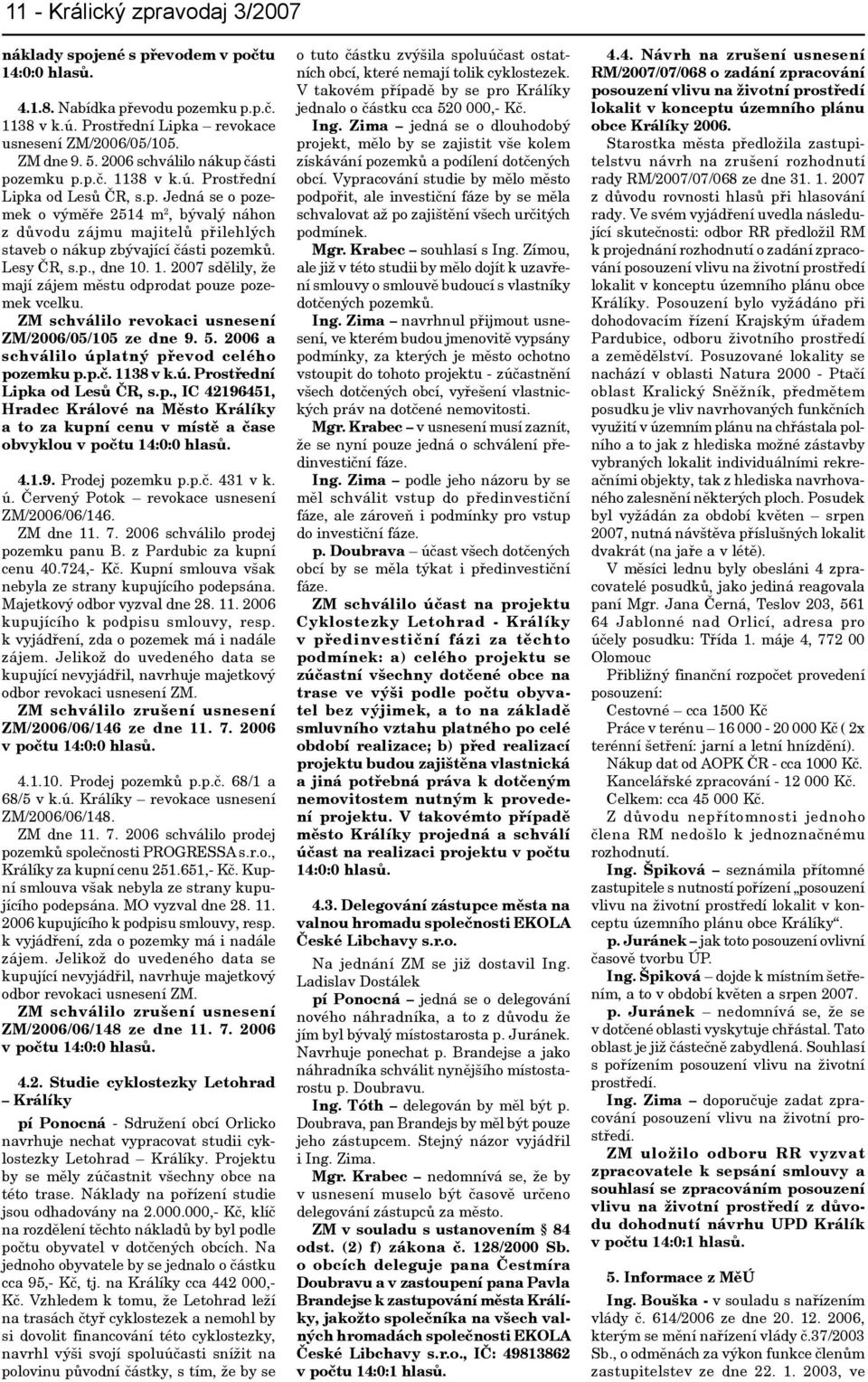 Lesy ČR, s.p., dne 10. 1. 2007 sdělily, že mají zájem městu odprodat pouze pozemek vcelku. ZM schválilo revokaci usnesení ZM/2006/05/105 ze dne 9. 5. 2006 a schválilo úplatný převod celého pozemku p.