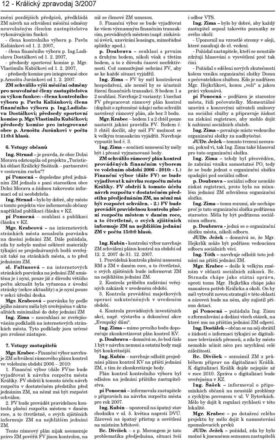 arnoštu Juránkovi od 1. 2. 2007. ZM schválilo výši měsíční odměny pro neuvolněné členy zastupitelstva za výkon funkce: - člena kontrolního výboru p. Pavlu Kaliánkovi; člena finančního výboru p. Ing.