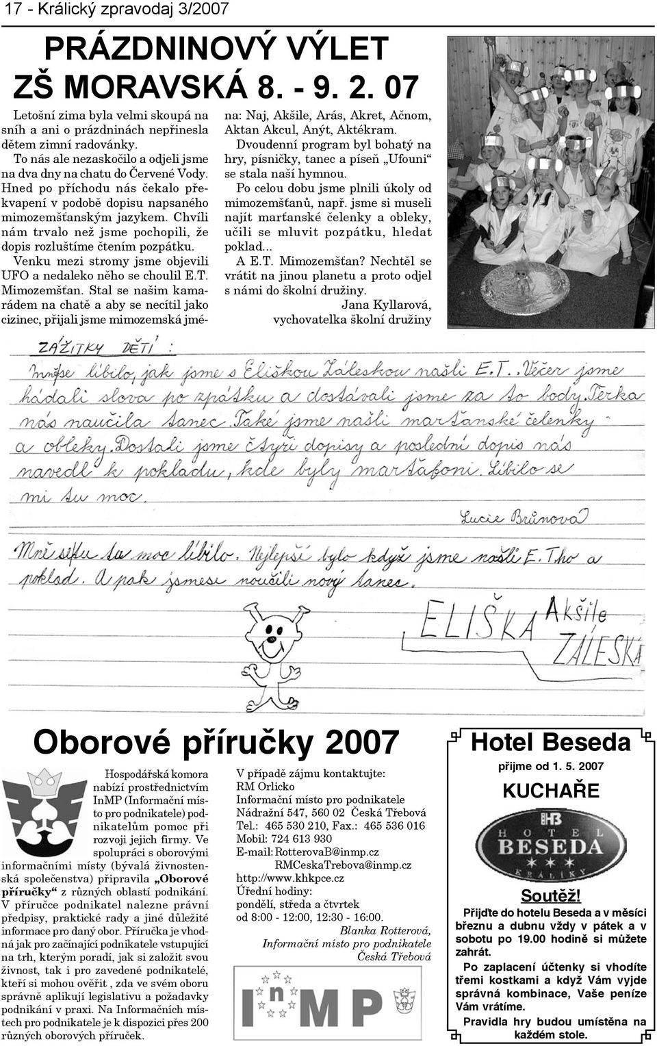 Chvíli nám trvalo než jsme pochopili, že dopis rozluštíme čtením pozpátku. Venku mezi stromy jsme objevili UFO a nedaleko něho se choulil E.T. Mimozemšťan.