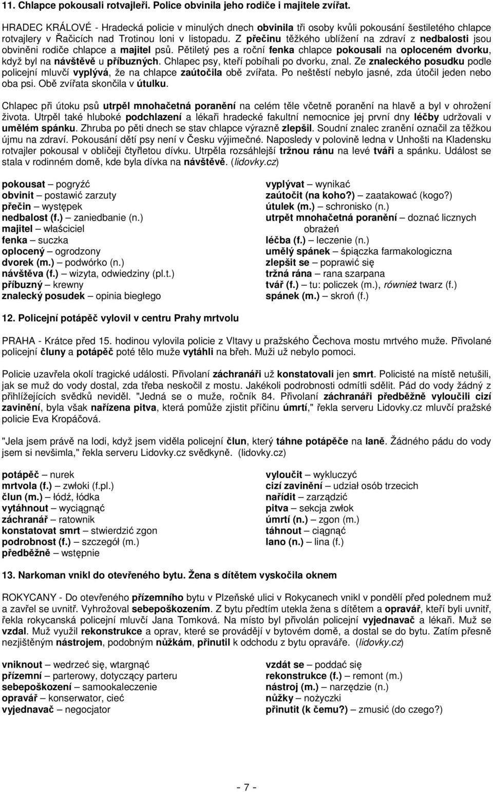 Z přečinu těžkého ublížení na zdraví z nedbalosti jsou obviněni rodiče chlapce a majitel psů. Pětiletý pes a roční fenka chlapce pokousali na oploceném dvorku, když byl na návštěvě u příbuzných.