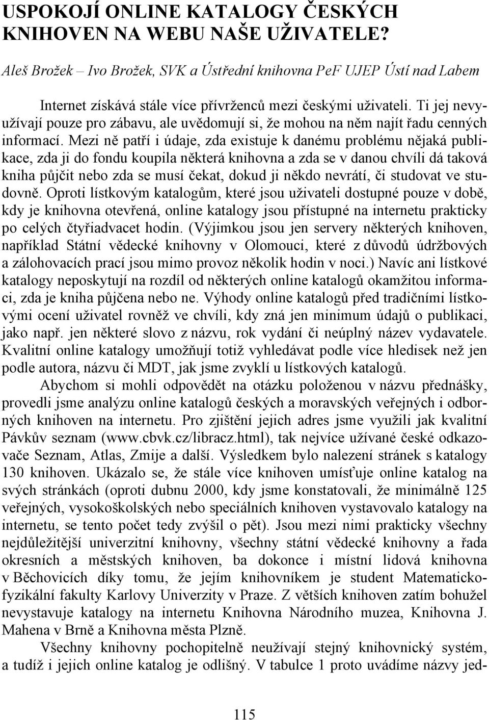 Mezi ně patří i údaje, zda existuje k danému problému nějaká publikace, zda ji do fondu koupila některá knihovna a zda se v danou chvíli dá taková kniha půjčit nebo zda se musí čekat, dokud ji někdo