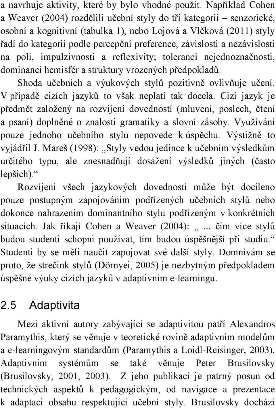 závislosti a nezávislosti na poli, impulzivnosti a reflexivity; toleranci nejednoznačnosti, dominanci hemisfér a struktury vrozených předpokladů.