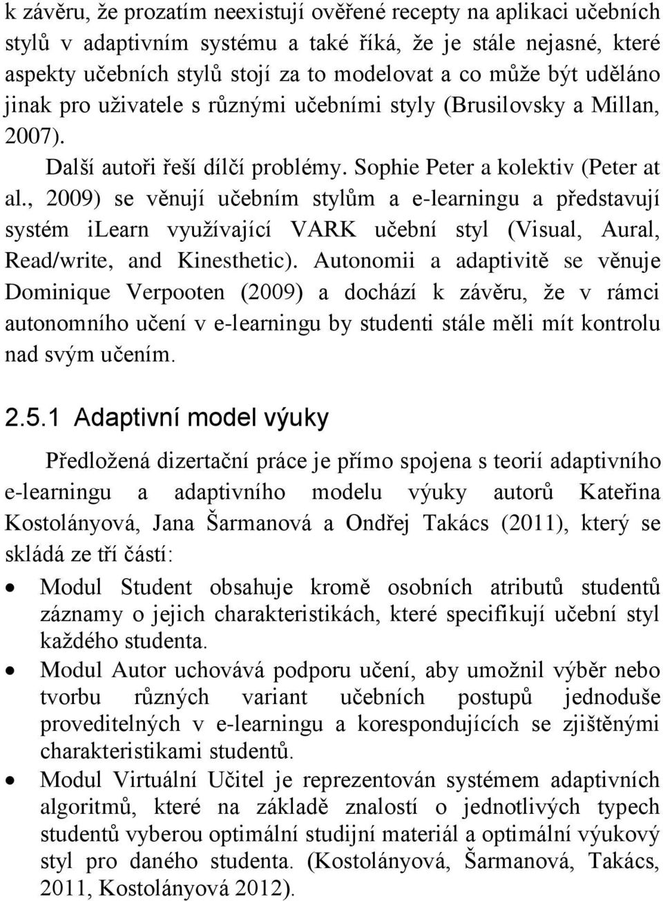 , 2009) se věnují učebním stylům a e-learningu a představují systém ilearn využívající VARK učební styl (Visual, Aural, Read/write, and Kinesthetic).