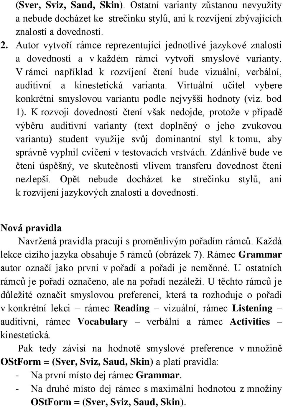 V rámci například k rozvíjení čtení bude vizuální, verbální, auditivní a kinestetická varianta. Virtuální učitel vybere konkrétní smyslovou variantu podle nejvyšší hodnoty (viz. bod 1).