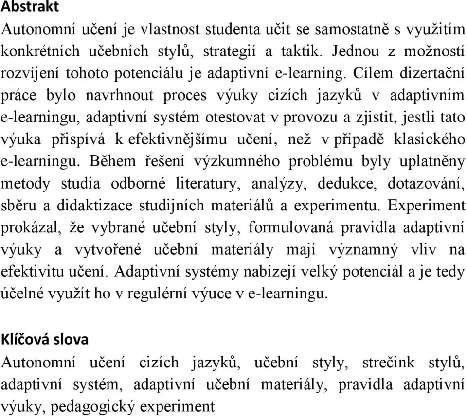 případě klasického e-learningu. Během řešení výzkumného problému byly uplatněny metody studia odborné literatury, analýzy, dedukce, dotazování, sběru a didaktizace studijních materiálů a experimentu.