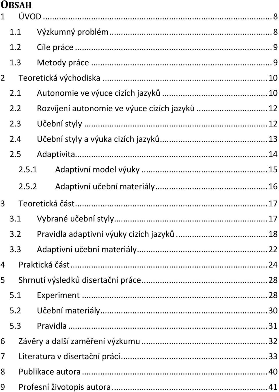 1 Vybrané učební styly... 17 3.2 Pravidla adaptivní výuky cizích jazyků... 18 3.3 Adaptivní učební materiály... 22 4 Praktická část... 24 5 Shrnutí výsledků disertační práce... 28 5.1 Experiment.