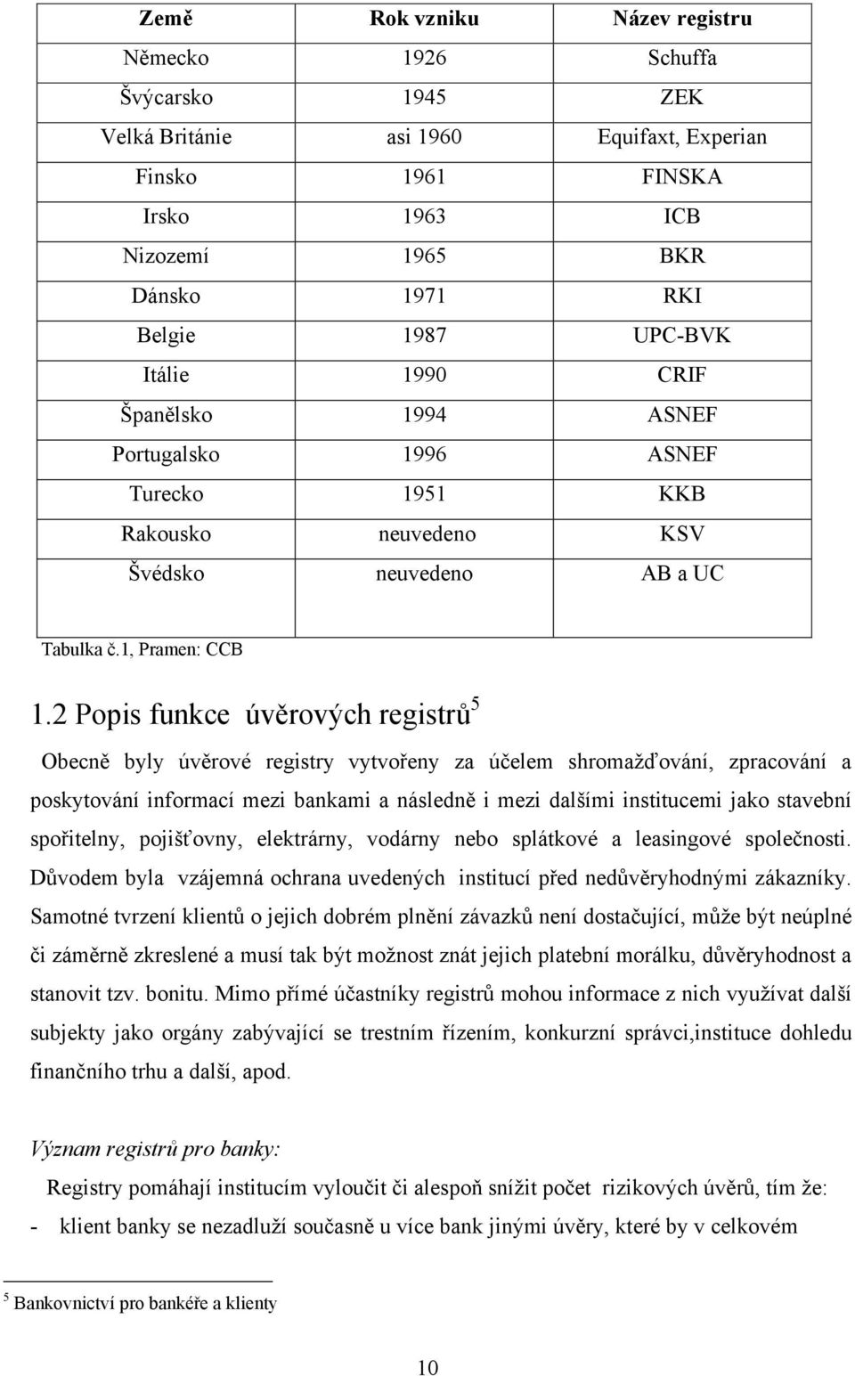 2 Popis funkce úvěrových registrů 5 Obecně byly úvěrové registry vytvořeny za účelem shromaţďování, zpracování a poskytování informací mezi bankami a následně i mezi dalšími institucemi jako stavební