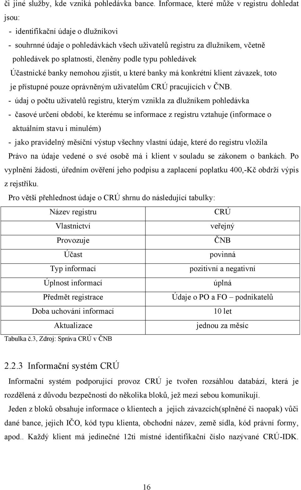 podle typu pohledávek Účastnické banky nemohou zjistit, u které banky má konkrétní klient závazek, toto je přístupné pouze oprávněným uţivatelům CRÚ pracujících v ČNB.