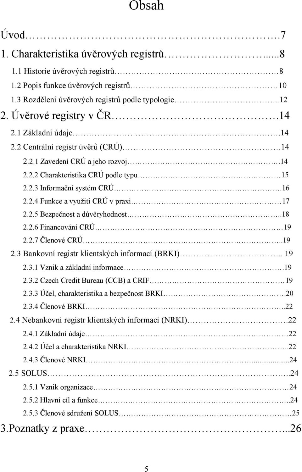 2.5 Bezpečnost a důvěryhodnost..18 2.2.6 Financování CRÚ 19 2.2.7 Členové CRÚ..19 2.3 Bankovní registr klientských informací (BRKI).. 19 2.3.1 Vznik a základní informace.19 2.3.2 Czech Credit Bureau (CCB) a CRIF 19 2.