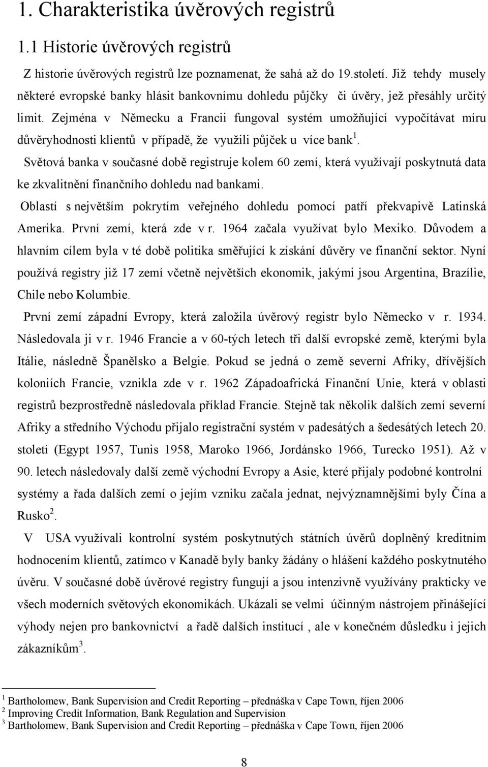 Zejména v Německu a Francii fungoval systém umoţňující vypočítávat míru důvěryhodnosti klientů v případě, ţe vyuţili půjček u více bank 1.