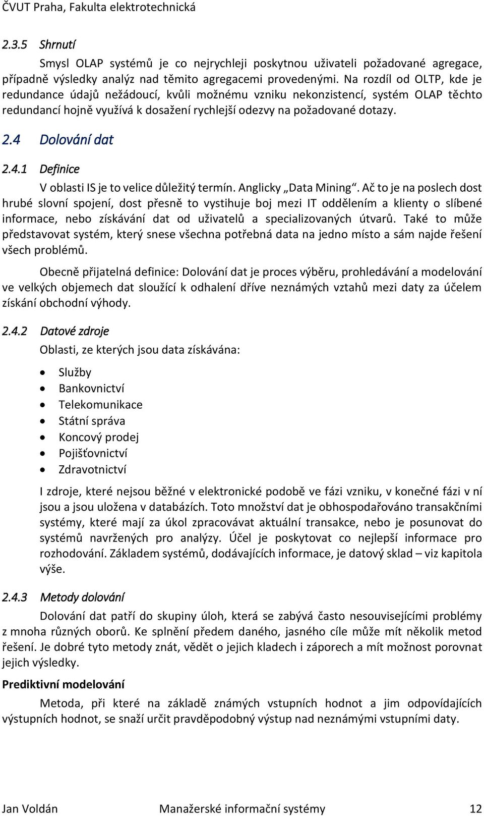 4 Dolování dat 2.4.1 Definice V oblasti IS je to velice důležitý termín. Anglicky Data Mining.