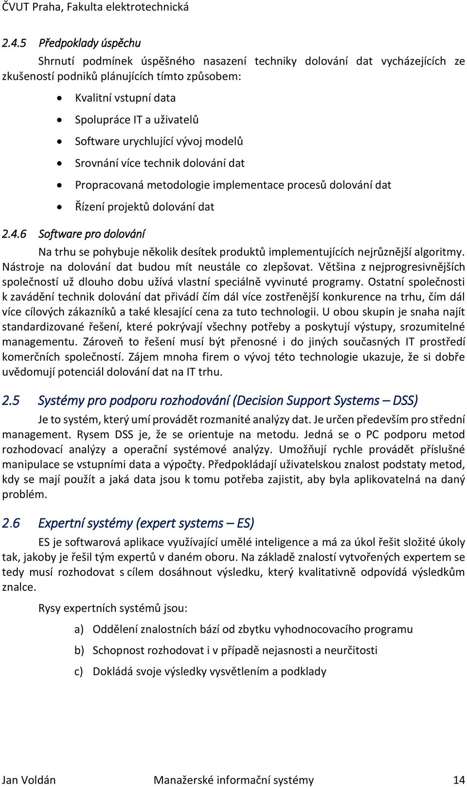 6 Software pro dolování Na trhu se pohybuje několik desítek produktů implementujících nejrůznější algoritmy. Nástroje na dolování dat budou mít neustále co zlepšovat.