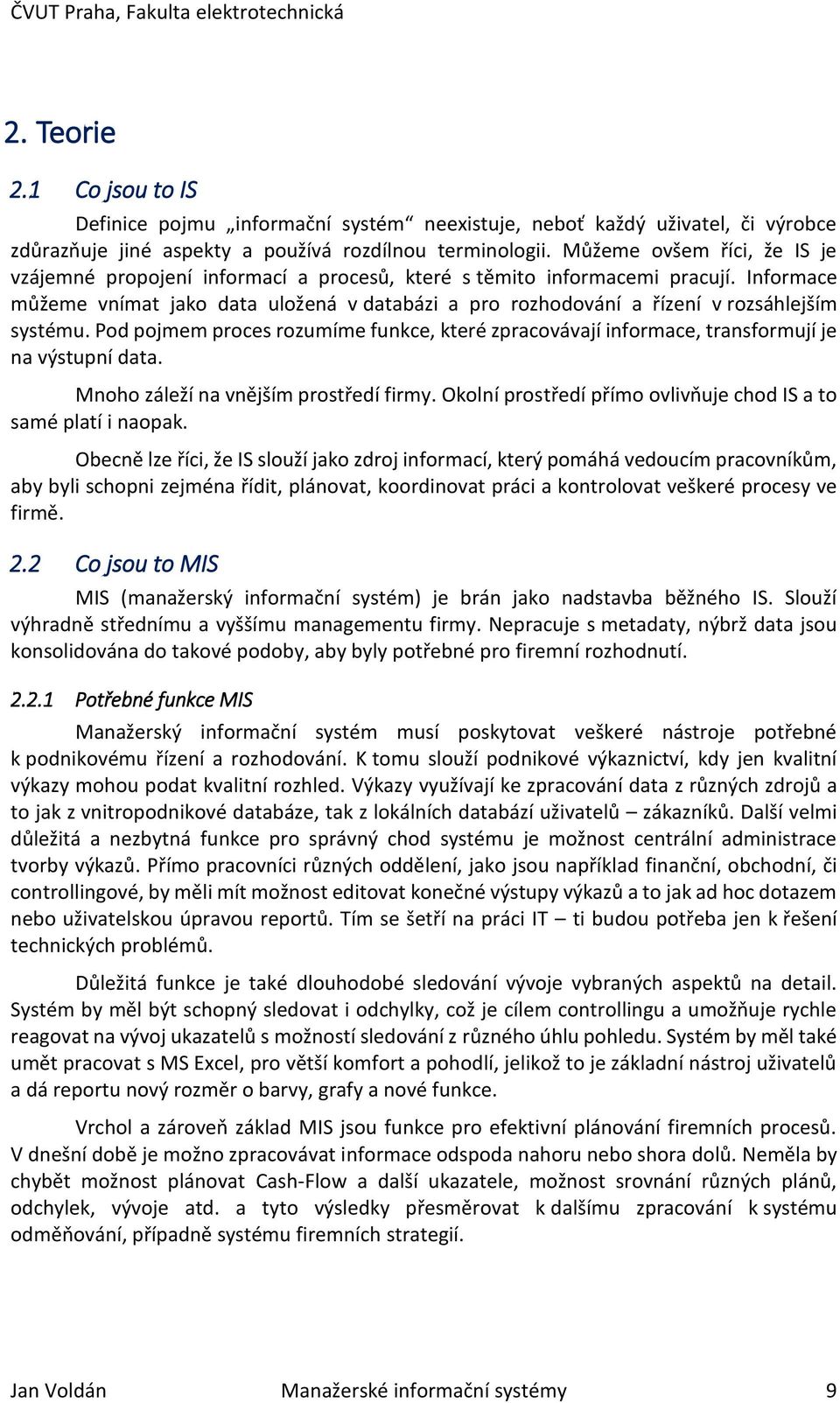 Informace můžeme vnímat jako data uložená v databázi a pro rozhodování a řízení v rozsáhlejším systému.