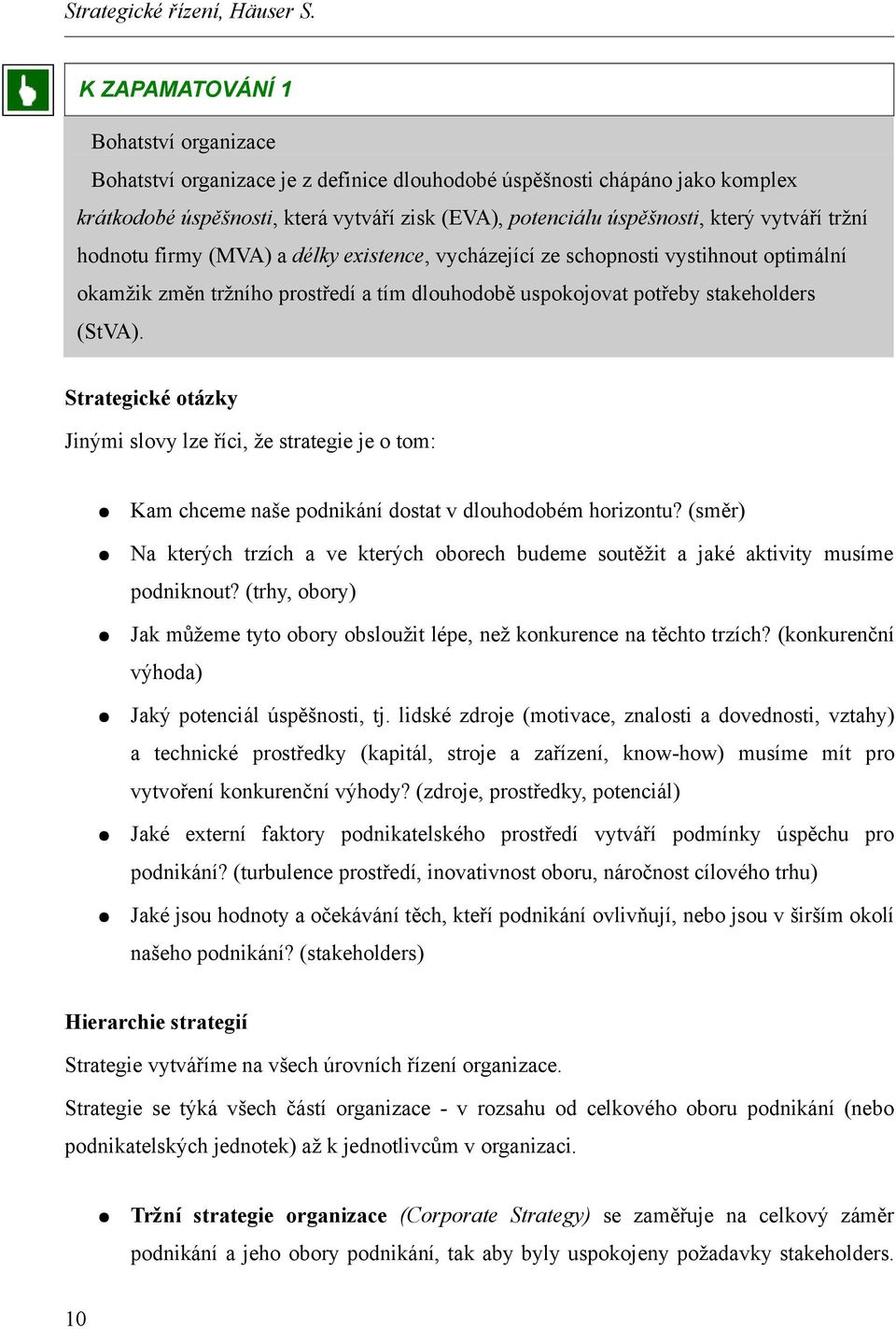 vytváří tržní hodnotu firmy (MVA) a délky existence, vycházející ze schopnosti vystihnout optimální okamžik změn tržního prostředí a tím dlouhodobě uspokojovat potřeby stakeholders (StVA).