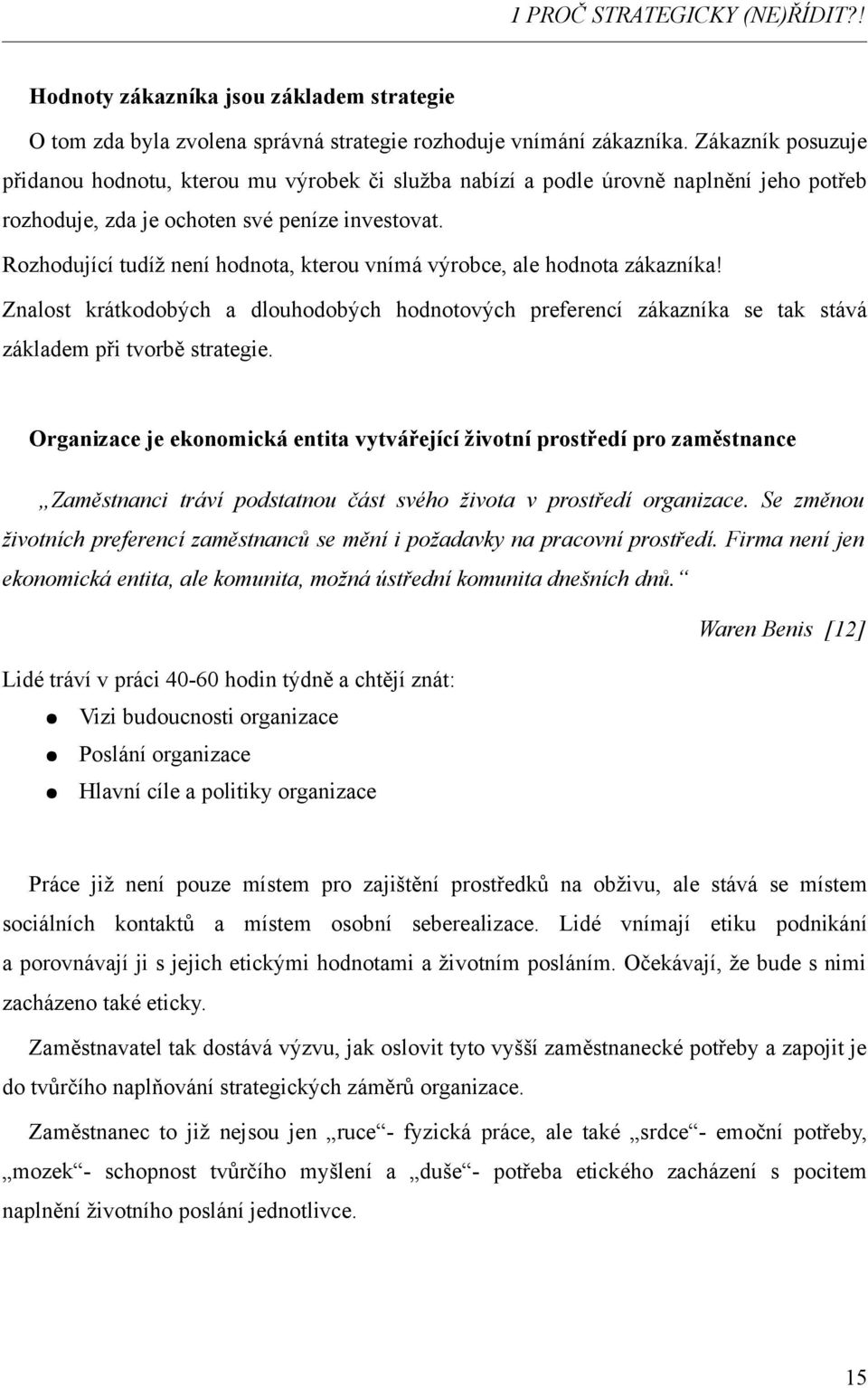 Rozhodující tudíž není hodnota, kterou vnímá výrobce, ale hodnota zákazníka! Znalost krátkodobých a dlouhodobých hodnotových preferencí zákazníka se tak stává základem při tvorbě strategie.