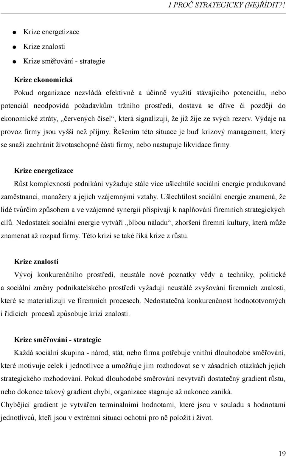 tržního prostředí, dostává se dříve či později do ekonomické ztráty, červených čísel, která signalizují, že již žije ze svých rezerv. Výdaje na provoz firmy jsou vyšší než příjmy.