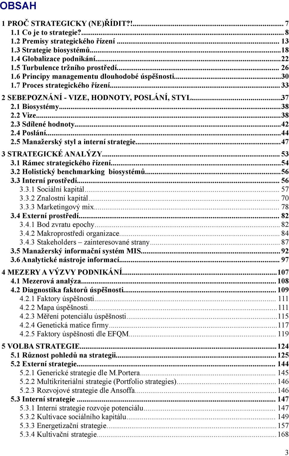 2 Vize...38 2.3 Sdílené hodnoty...42 2.4 Poslání...44 2.5 Manažerský styl a interní strategie...47 3 STRATEGICKÉ ANALÝZY... 53 3.1 Rámec strategického řízení...54 3.