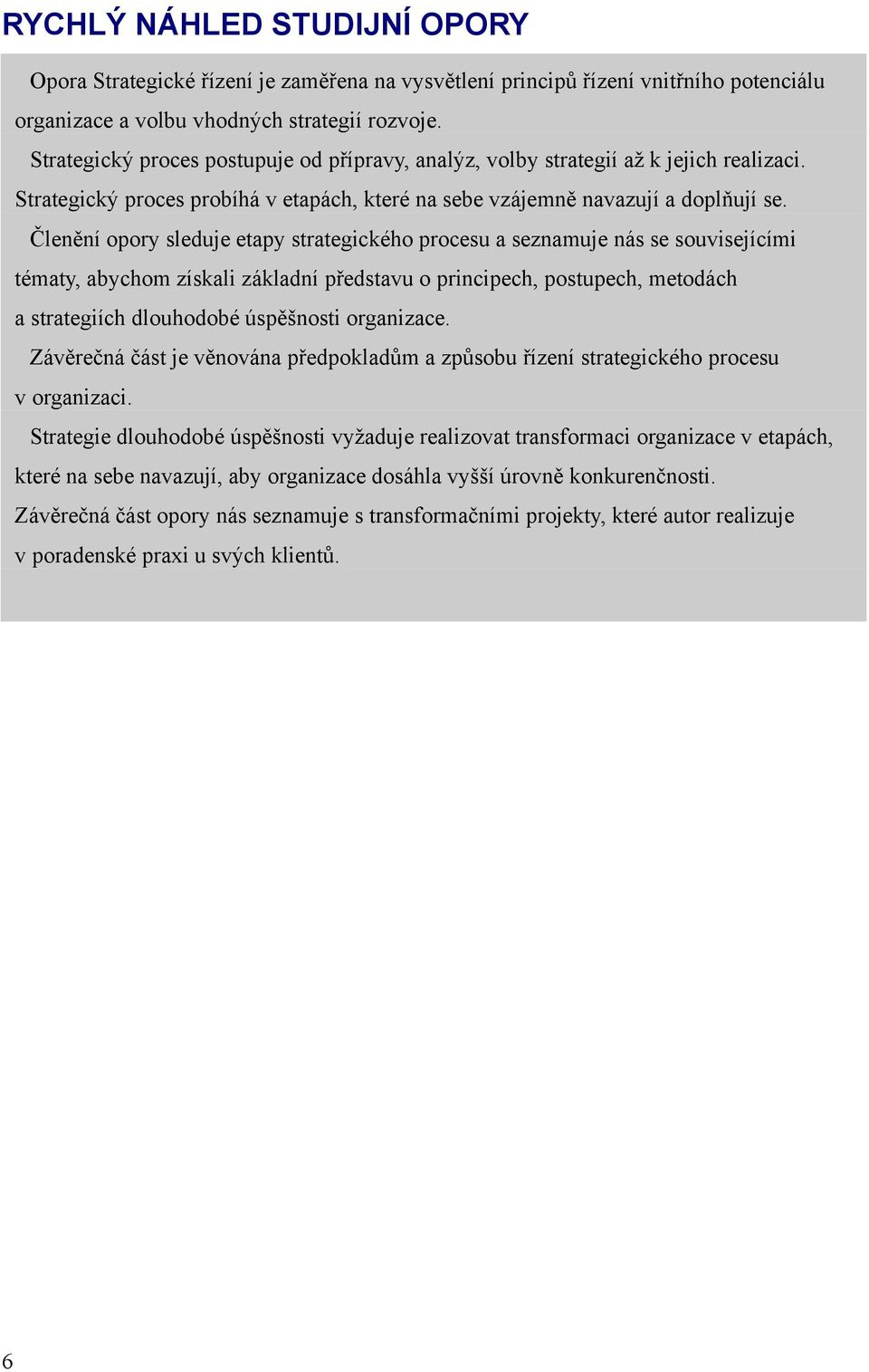 Členění opory sleduje etapy strategického procesu a seznamuje nás se souvisejícími tématy, abychom získali základní představu o principech, postupech, metodách a strategiích dlouhodobé úspěšnosti