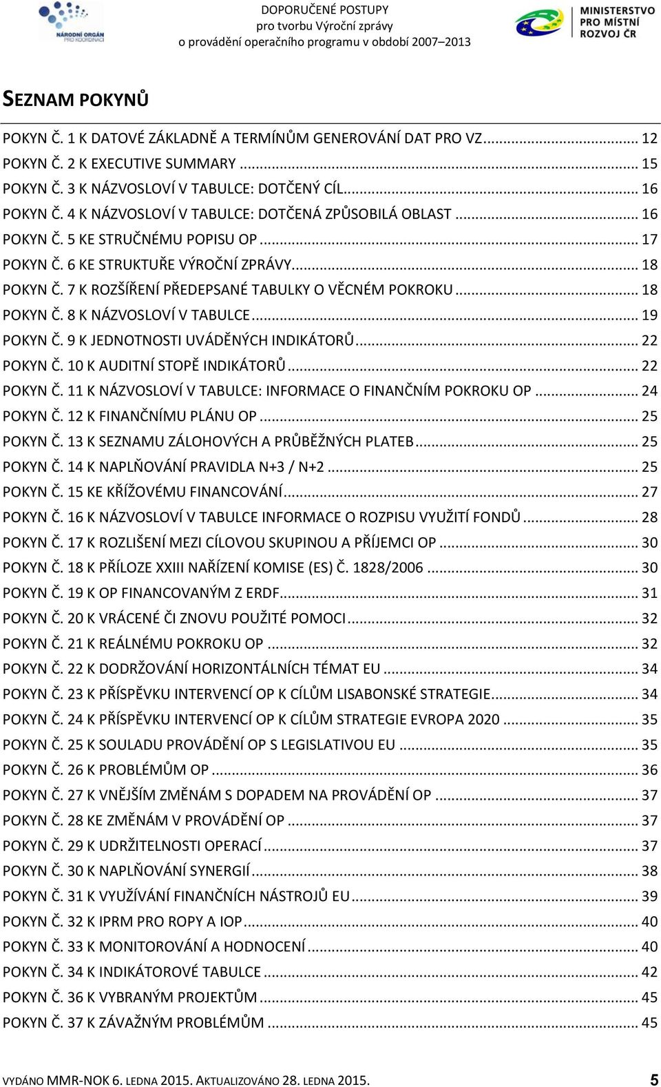 7 K ROZŠÍŘENÍ PŘEDEPSANÉ TABULKY O VĚCNÉM POKROKU... 18 POKYN Č. 8 K NÁZVOSLOVÍ V TABULCE... 19 POKYN Č. 9 K JEDNOTNOSTI UVÁDĚNÝCH INDIKÁTORŮ... 22 POKYN Č.