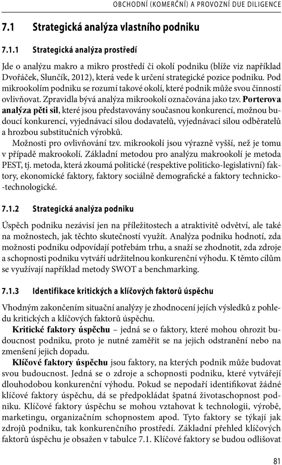 1 Strategická analýza prostředí Jde o analýzu makro a mikro prostředí či okolí podniku (blíže viz například Dvořáček, Slunčík, 2012), která vede k určení strategické pozice podniku.