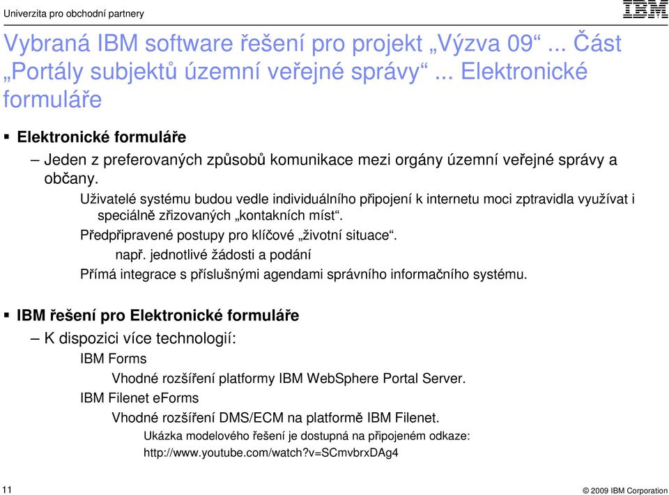 Uživatelé systému budou vedle individuálního připojení k internetu moci zptravidla využívat i speciálně zřizovaných kontakních míst. Předpřipravené postupy pro klíčové životní situace. např.