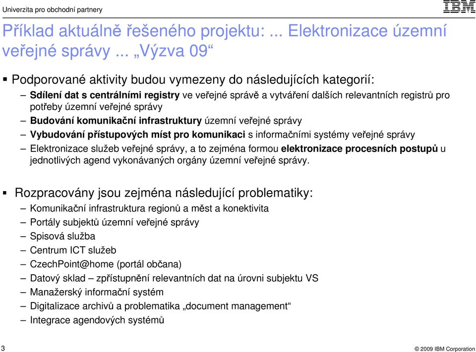 správy Budování komunikační infrastruktury územní veřejné správy Vybudování přístupových míst pro komunikaci s informačními systémy veřejné správy Elektronizace služeb veřejné správy, a to zejména