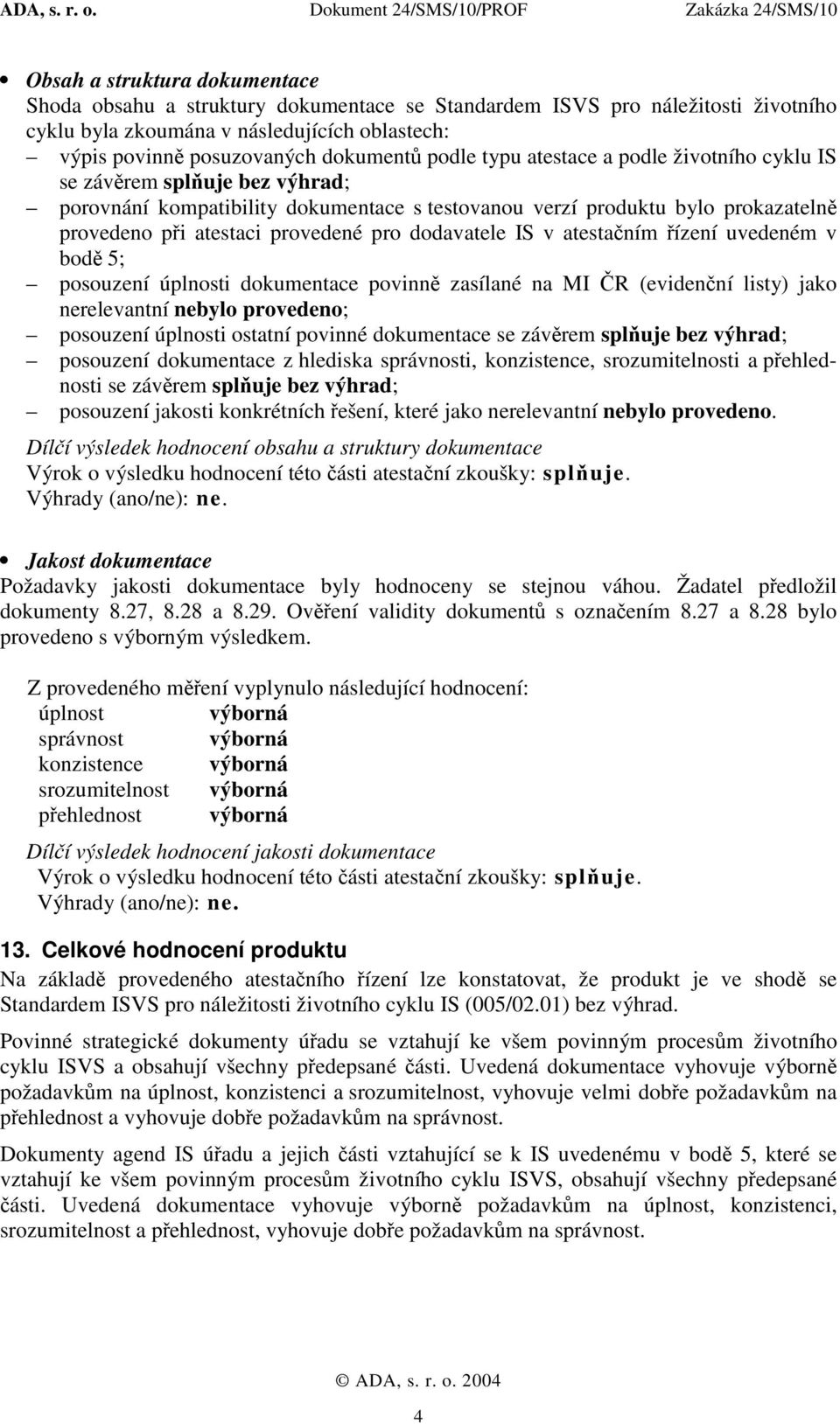 dodavatele IS v atestačním řízení uvedeném v bodě 5; posouzení úplnosti dokumentace povinně zasílané na MI ČR (evidenční listy) jako nerelevantní nebylo provedeno; posouzení úplnosti ostatní povinné