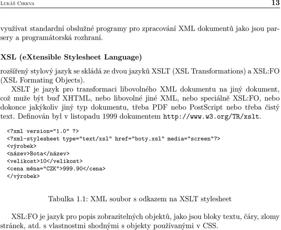 XSLT je jazyk pro transformaci libovolného XML dokumentu na jiný dokument, což muže být buď XHTML, nebo libovolné jiné XML, nebo speciálně XSL:FO, nebo dokonce jakýkoliv jiný typ dokumentu, třeba PDF