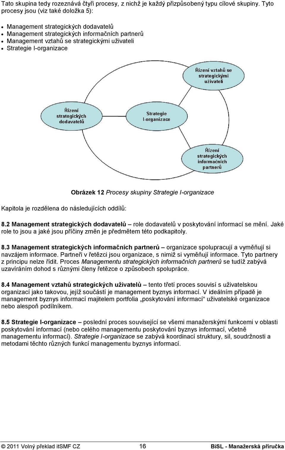 je rozdělena do následujících oddílů: Obrázek 12 Procesy skupiny Strategie I-organizace 8.2 Management strategických dodavatelů role dodavatelů v poskytování informací se mění.