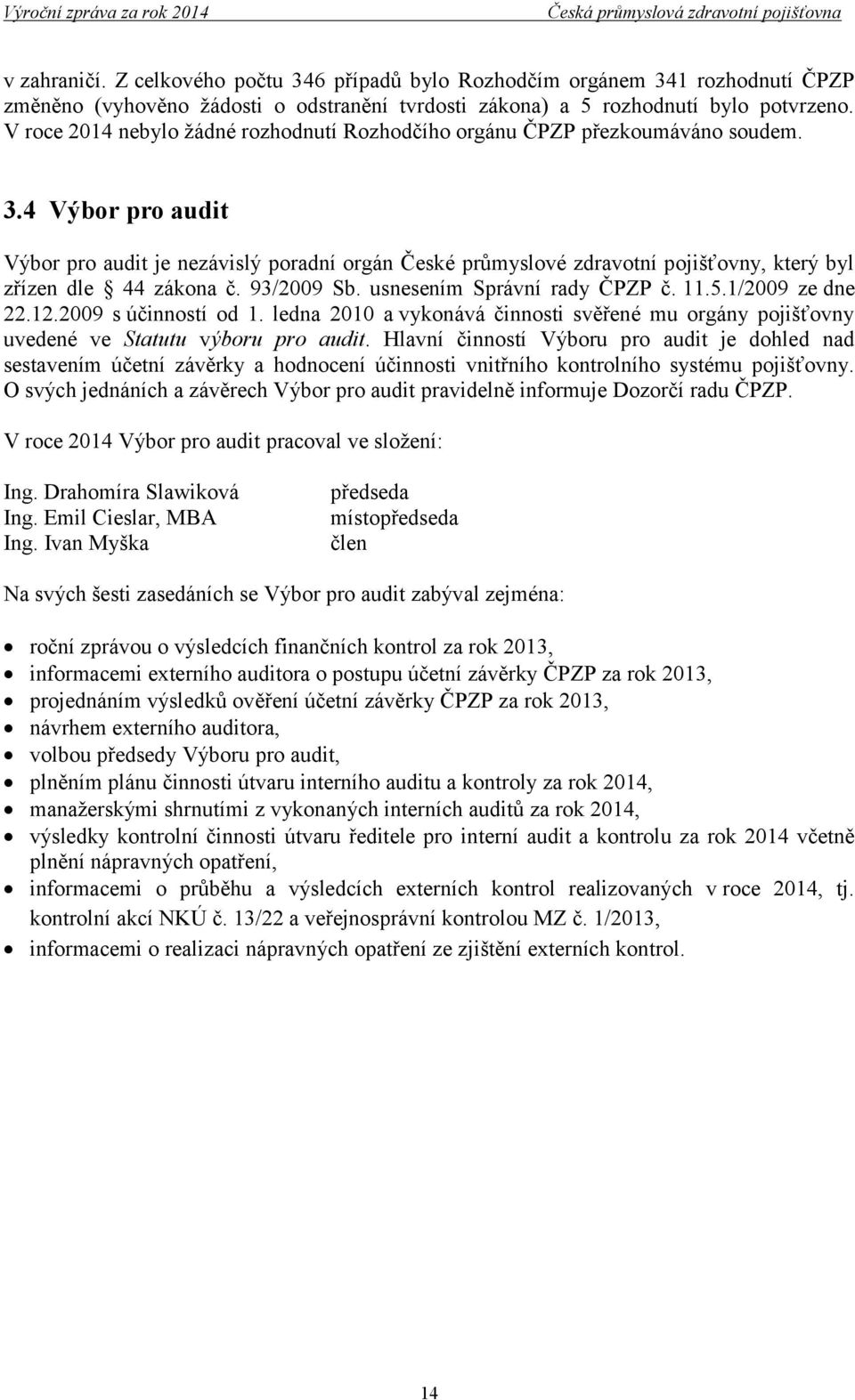 4 Výbor pro audit Výbor pro audit je nezávislý poradní orgán České průmyslové zdravotní pojišťovny, který byl zřízen dle 44 zákona č. 93/2009 Sb. usnesením Správní rady ČPZP č. 11.5.1/2009 ze dne 22.