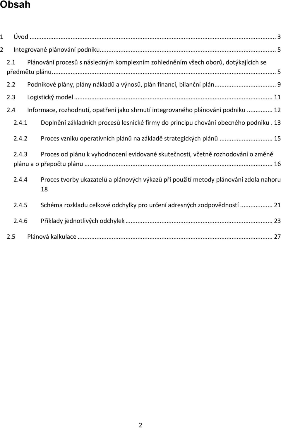 13 2.4.2 Proces vzniku operativních plánů na základě strategických plánů... 15 2.4.3 Proces od plánu k vyhodnocení evidované skutečnosti, včetně rozhodování o změně plánu a o přepočtu plánu... 16 2.4.4 Proces tvorby ukazatelů a plánových výkazů při použití metody plánování zdola nahoru 18 2.