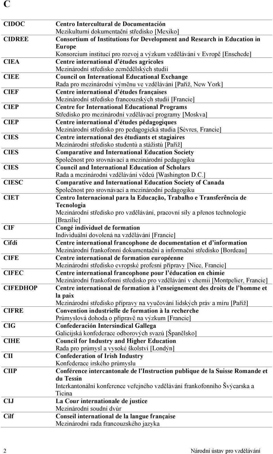 agricoles Mezinárodní středisko zemědělských studií Council on International Educational Exchange Rada pro mezinárodní výměnu ve vzdělávání [Paříž, New York] Centre international d études françaises