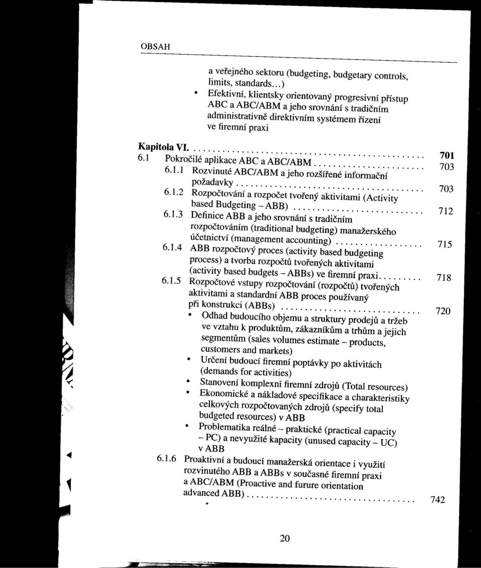 1 Pokročilé aplikaceabc aabc/abm........... 701 6.1.1 Rozvinuté ABC/ ABM a jeho rozšírené informační 703 požadavky....................................... 703 6.1.2 Rozpočtování a rozpočet tvorený aktivitami (Activity 6.