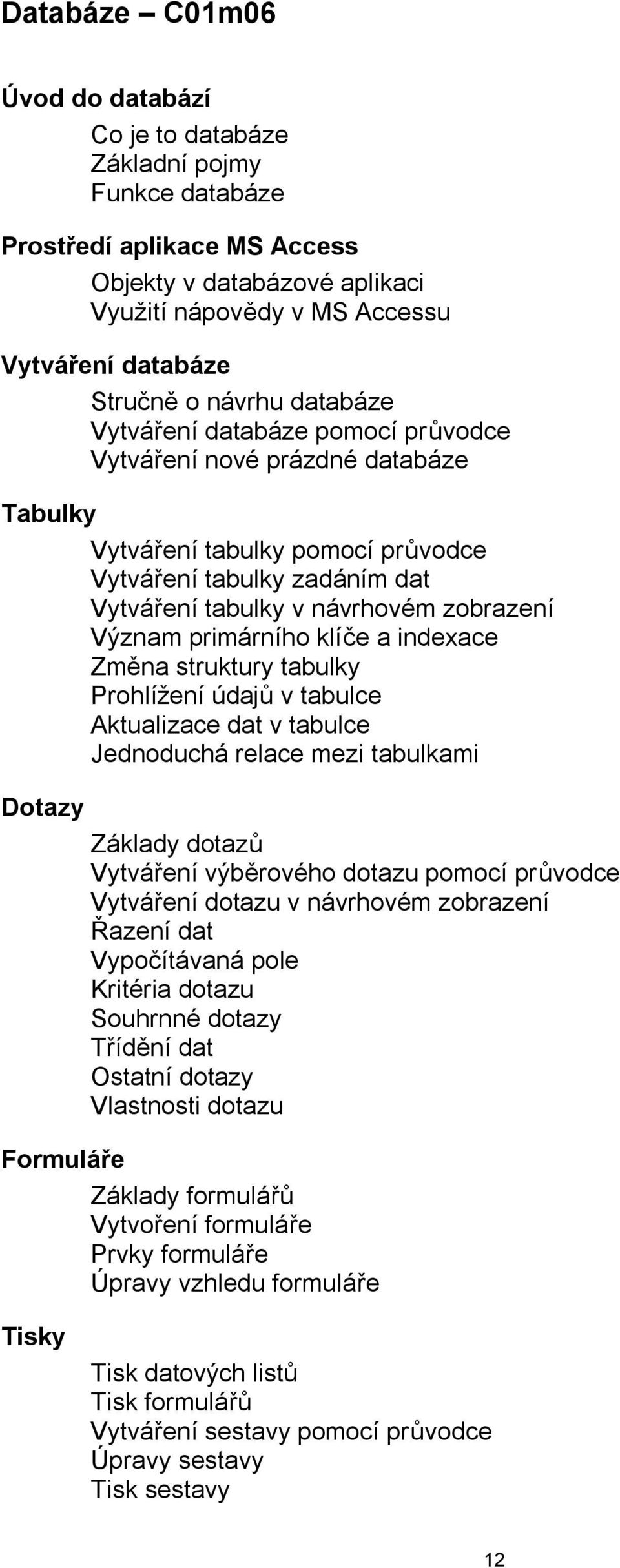 Význam primárního klíče a indexace Změna struktury tabulky Prohlížení údajů v tabulce Aktualizace dat v tabulce Jednoduchá relace mezi tabulkami Dotazy Základy dotazů Vytváření výběrového dotazu