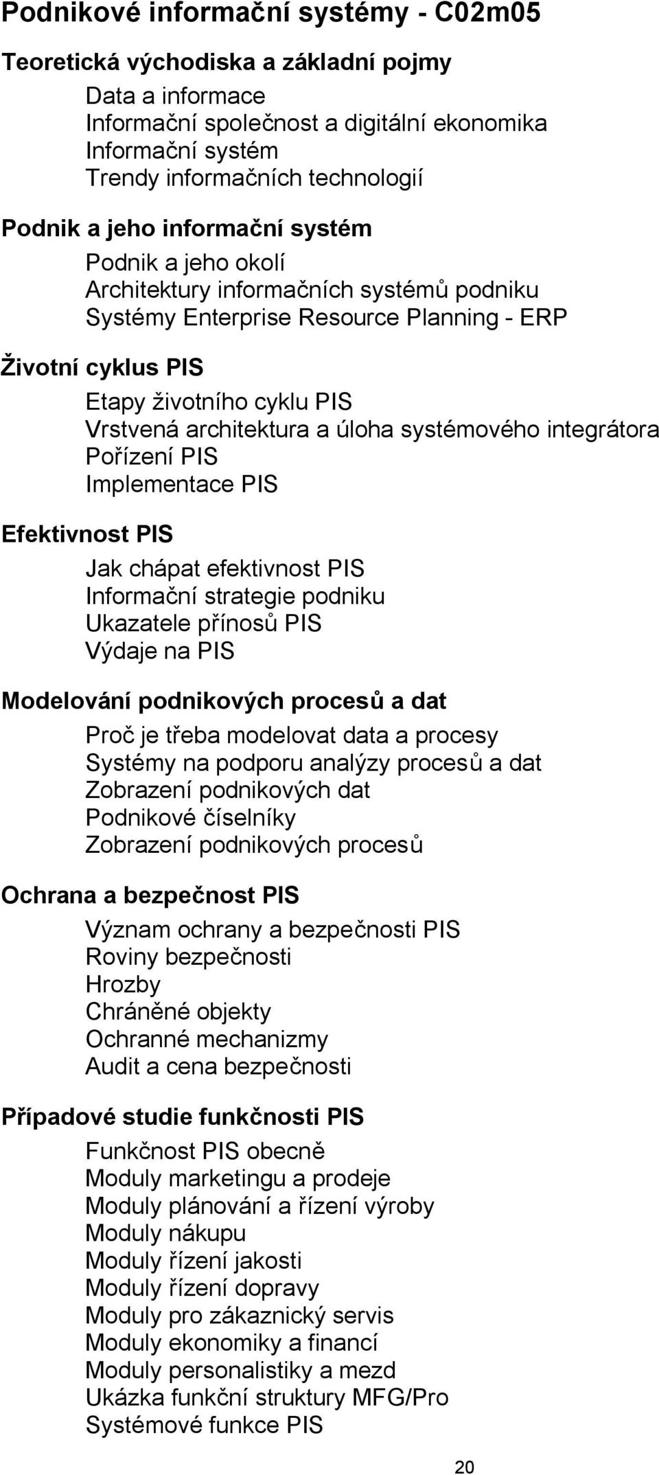 úloha systémového integrátora Pořízení PIS Implementace PIS Efektivnost PIS Jak chápat efektivnost PIS Informační strategie podniku Ukazatele přínosů PIS Výdaje na PIS Modelování podnikových procesů