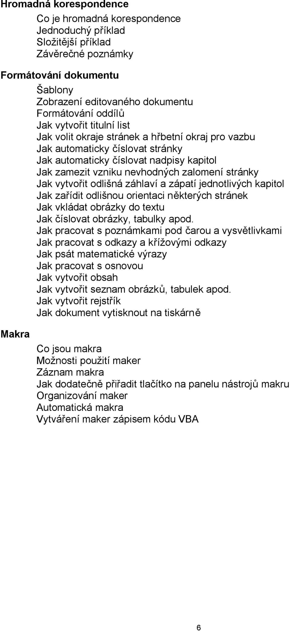 vytvořit odlišná záhlaví a zápatí jednotlivých kapitol Jak zařídit odlišnou orientaci některých stránek Jak vkládat obrázky do textu Jak číslovat obrázky, tabulky apod.