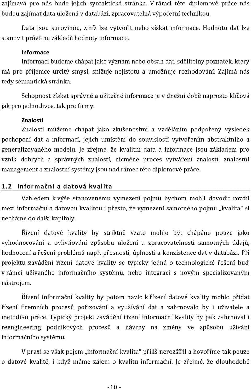 Informace Informaci budeme chápat jako význam nebo obsah dat, sdělitelný poznatek, který má pro příjemce určitý smysl, snižuje nejistotu a umožňuje rozhodování. Zajímá nás tedy sémantická stránka.