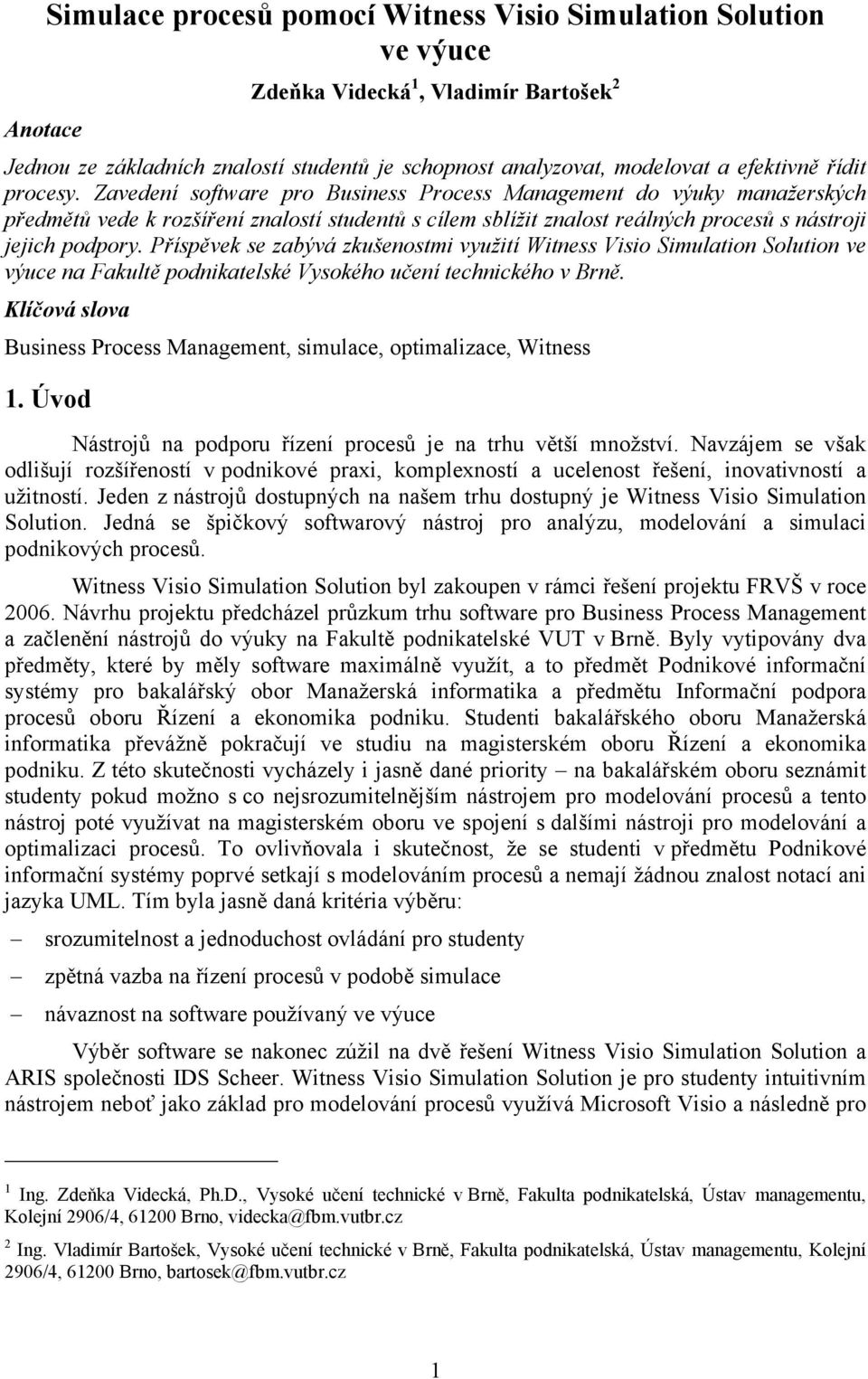 Příspěvek se zabývá zkušenostmi využití Witness Visio Simulation Solution ve výuce na Fakultě podnikatelské Vysokého učení technického v Brně.